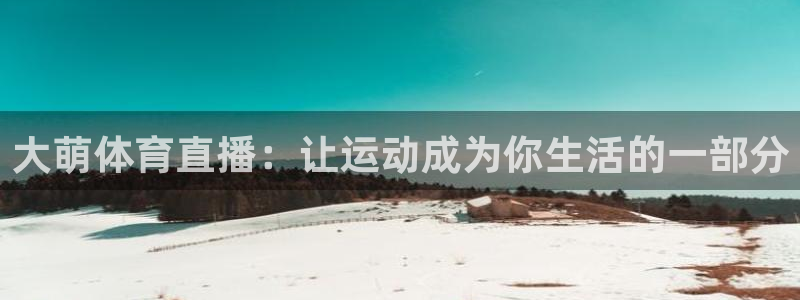 大萌体育直播：让运动成为你生活的一部分