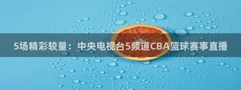 5场精彩较量：中央电视台5频道CBA篮球赛事直播