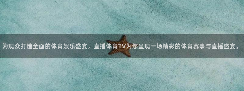 为观众打造全面的体育娱乐盛宴，直播体育TV为您呈现一场精彩的体育赛事与直播盛宴。