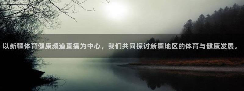 以新疆体育健康频道直播为中心，我们共同探讨新疆地区的体育与健康发展。