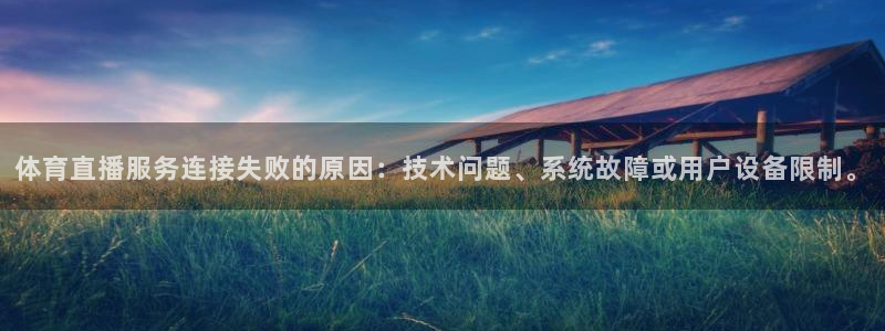 体育直播服务连接失败的原因：技术问题、系统故障或用户设备限制。