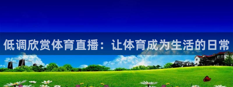 低调欣赏体育直播：让体育成为生活的日常